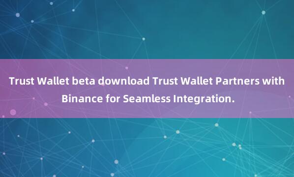 Trust Wallet beta download Trust Wallet Partners with Binance for Seamless Integration.