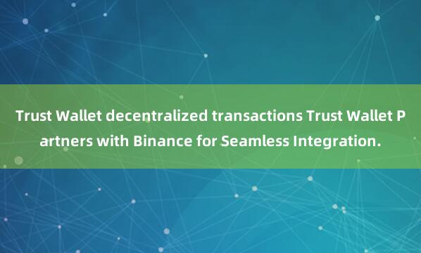 Trust Wallet decentralized transactions Trust Wallet Partners with Binance for Seamless Integration.